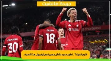 خارج أنفيلد؟.. تطور جديد بشأن مصير نجم ليفربول هذا الصيف. 1